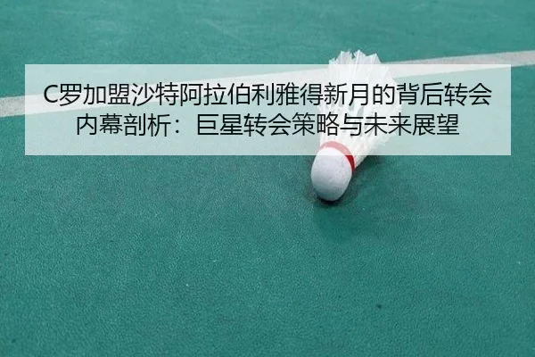C罗加盟沙特阿拉伯利雅得新月的背后转会内幕剖析：巨星转会策略与未来展望