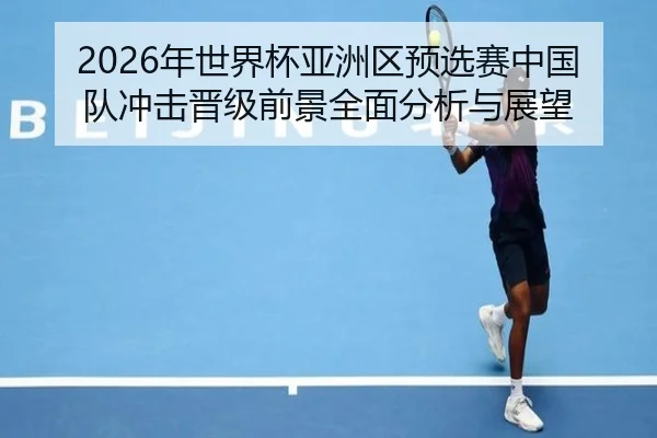 nian-shi-jie-bei-ya-zhou-qu-yu-xuan-sai-zhong-guo-dui-chong-ji-jin-ji-qian-jing-quan-mian-fen-xi-yu-zhan-wang-1-389.jpg
