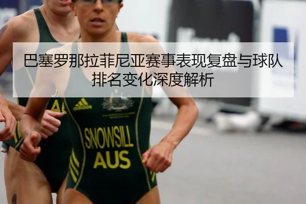 巴塞罗那拉菲尼亚赛事表现复盘与球队排名变化深度解析